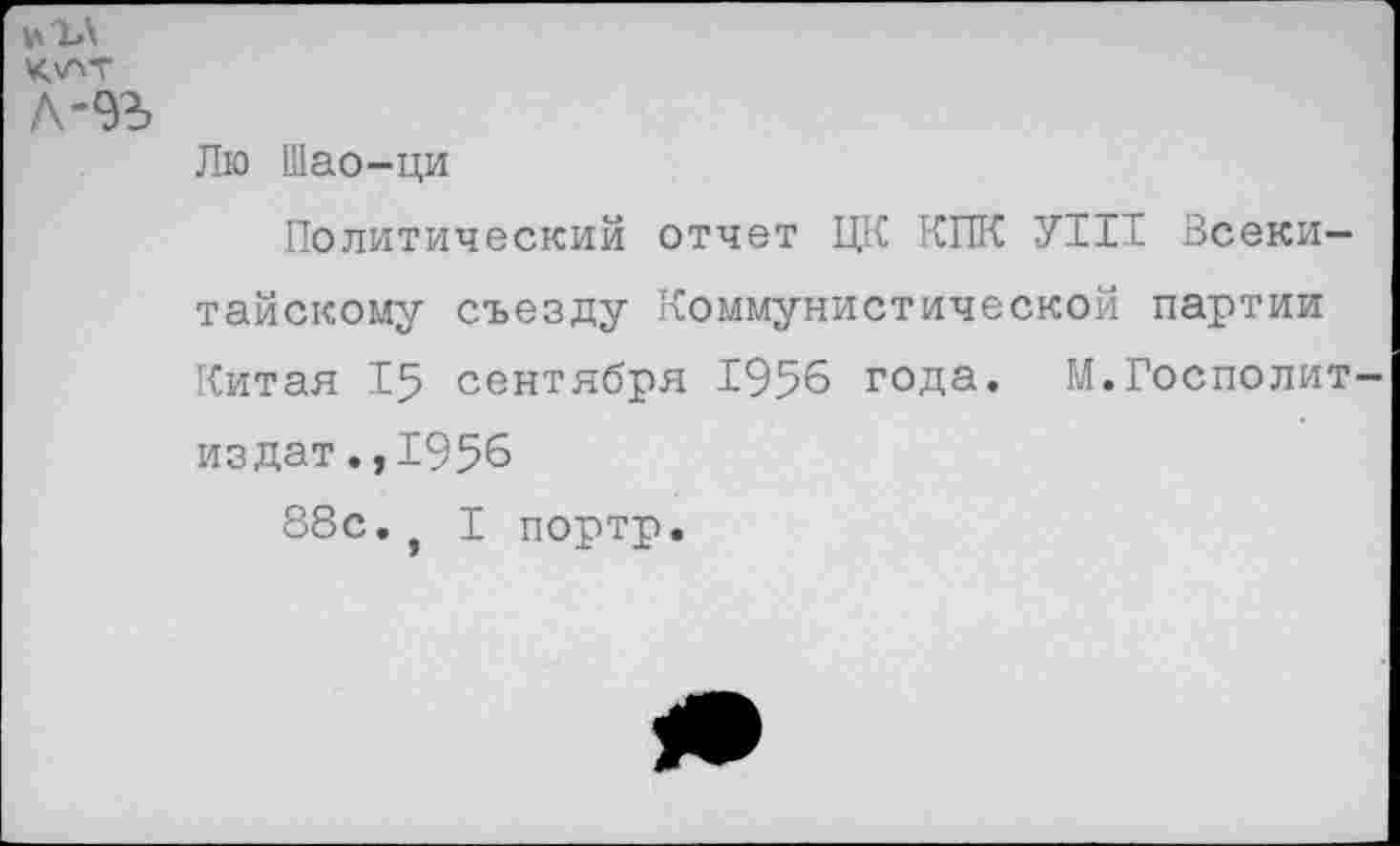 ﻿л-<в
Лю Шао-ци
Политический отчет ЦК КПК У1П Всекитайскому съезду Коммунистической партии Китая 15 сентября 1956 года. М.Госполит-издат.,1956
88с. , I портр.